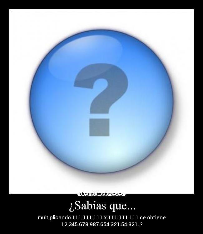¿Sabías que... - multiplicando 111.111.111 x 111.111.111 se obtiene 12.345.678.987.654.321.54.321. ?