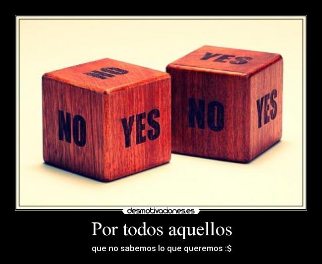 Por todos aquellos - que no sabemos lo que queremos :$