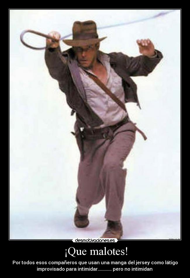 ¡Que malotes! - Por todos esos compañeros que usan una manga del jersey como látigo
improvisado para intimidar............ pero no intimidan