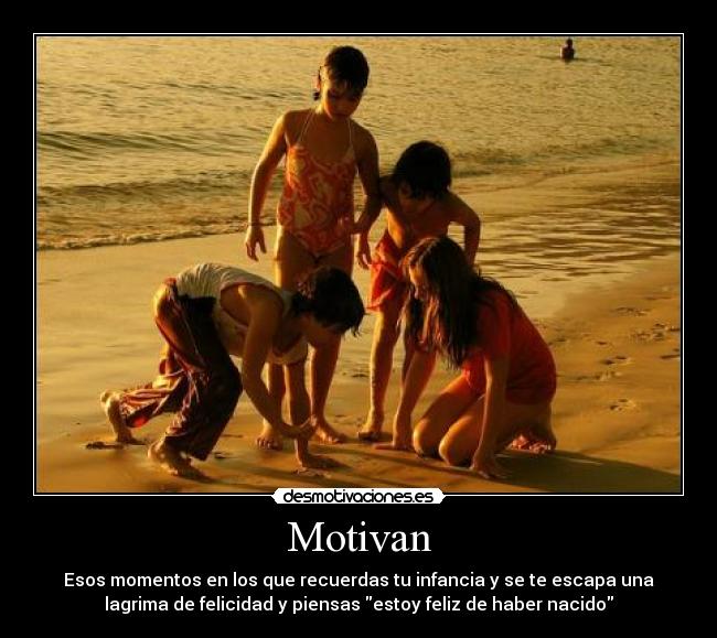 Motivan - Esos momentos en los que recuerdas tu infancia y se te escapa una
lagrima de felicidad y piensas estoy feliz de haber nacido