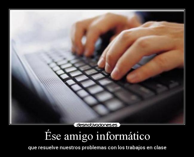 Ése amigo informático - que resuelve nuestros problemas con los trabajos en clase