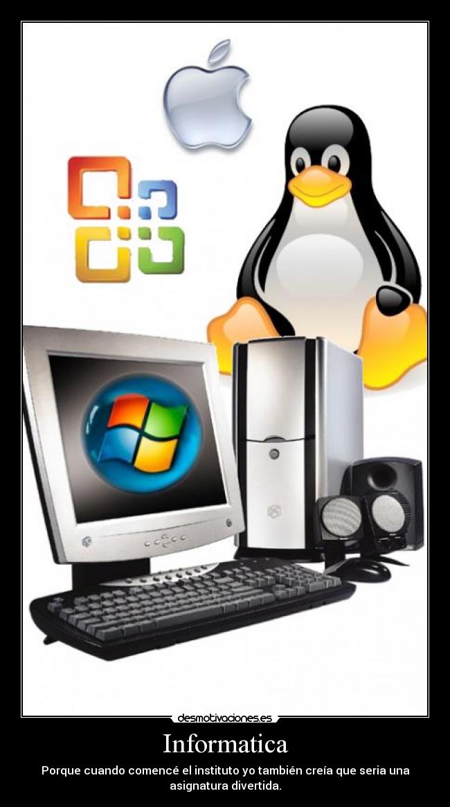 Informatica - Porque cuando comencé el instituto yo también creía que seria una
asignatura divertida.