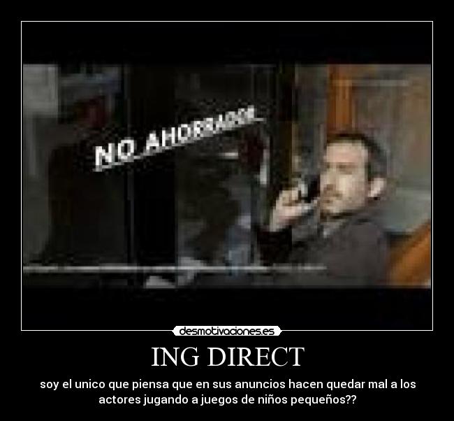 ING DIRECT - soy el unico que piensa que en sus anuncios hacen quedar mal a los
actores jugando a juegos de niños pequeños??