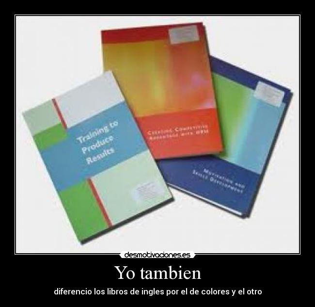 Yo tambien - diferencio los libros de ingles por el de colores y el otro
