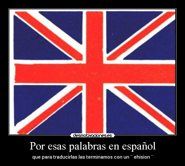 Por esas palabras en español - que para traducirlas las terminamos con un ¨ ehision ¨