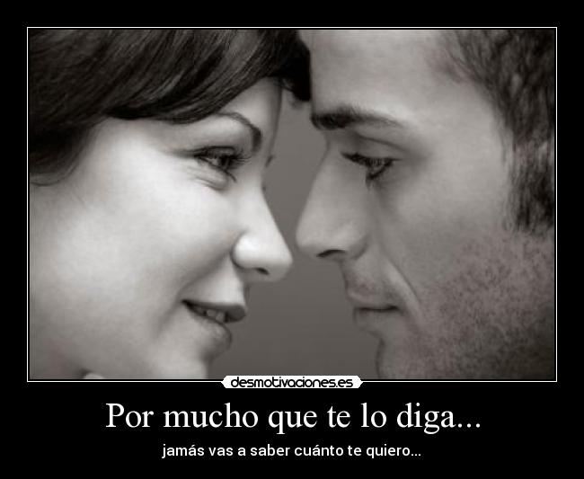Por mucho que te lo diga... -