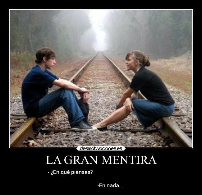 LA GRAN MENTIRA - - ¿En qué piensas?
-En nada...