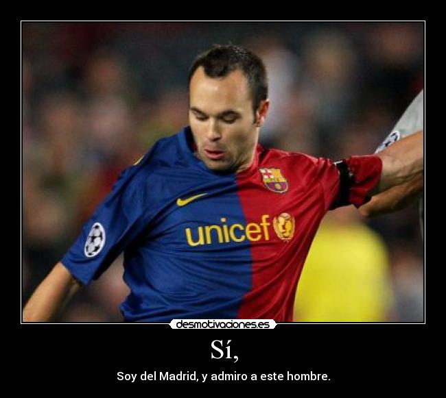 Sí, - Soy del Madrid, y admiro a este hombre.