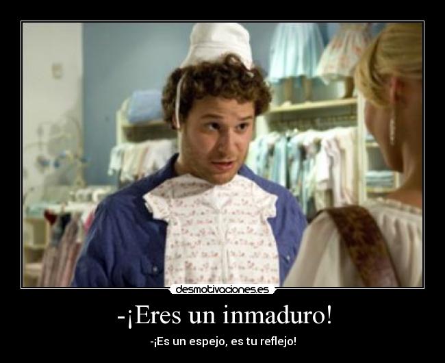 -¡Eres un inmaduro! -