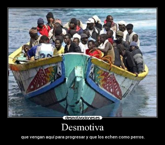 Desmotiva - que vengan aquí para progresar y que los echen como perros.