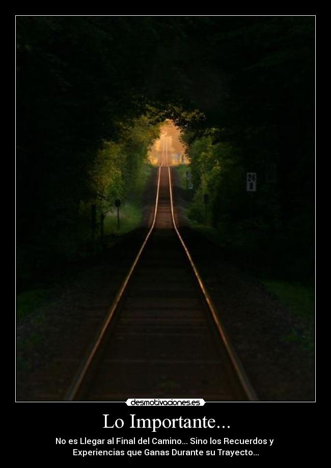 Lo Importante... - No es Llegar al Final del Camino... Sino los Recuerdos y
Experiencias que Ganas Durante su Trayecto...