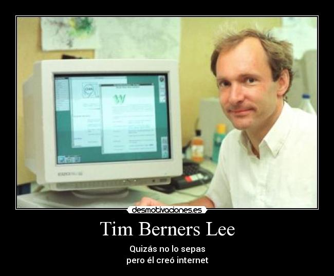 Tim Berners Lee - Quizás no lo sepas
pero él creó internet