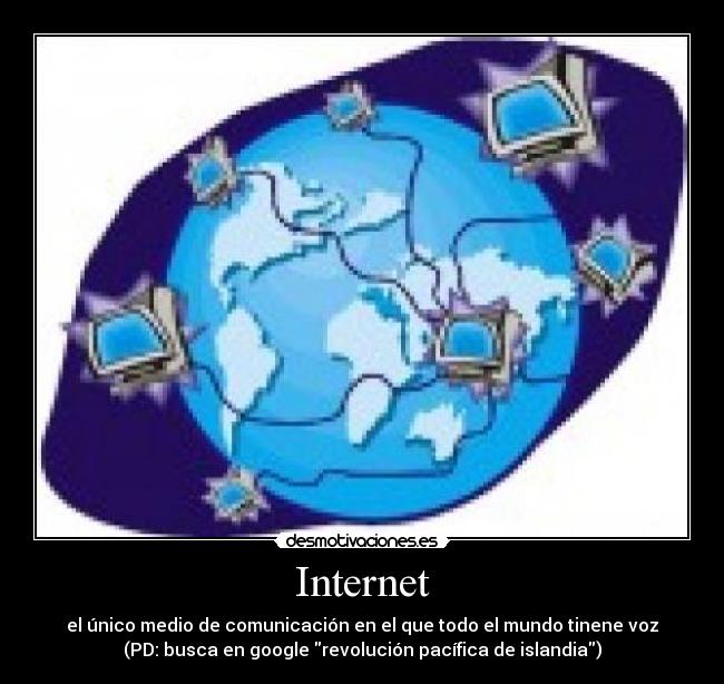 Internet - el único medio de comunicación en el que todo el mundo tinene voz
(PD: busca en google revolución pacífica de islandia)