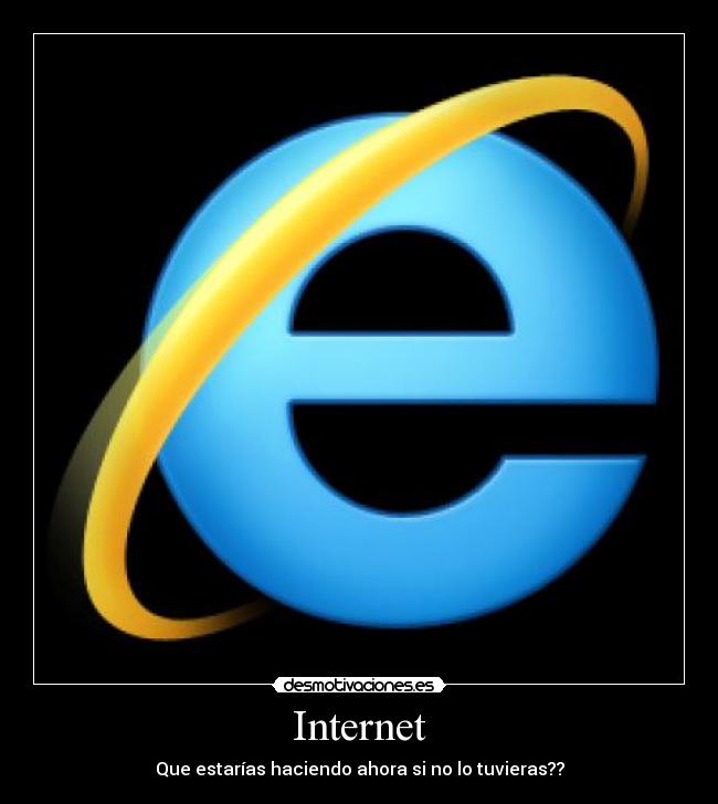 Internet - Que estarías haciendo ahora si no lo tuvieras??