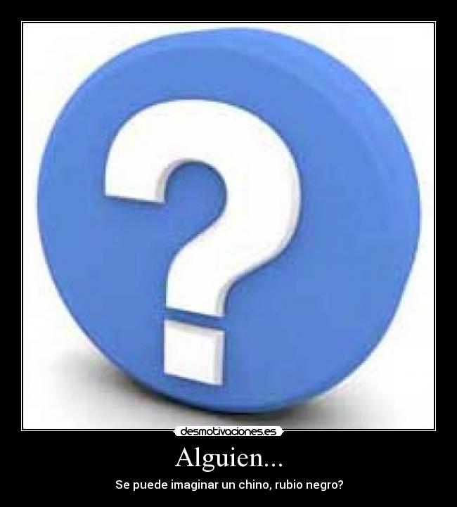 Alguien... - Se puede imaginar un chino, rubio negro?