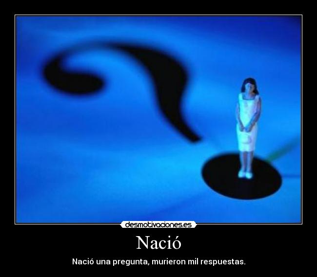 Nació - Nació una pregunta, murieron mil respuestas.