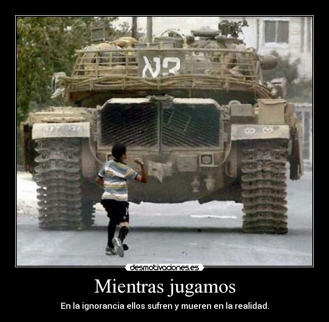 Mientras jugamos - En la ignorancia ellos sufren y mueren en la realidad.