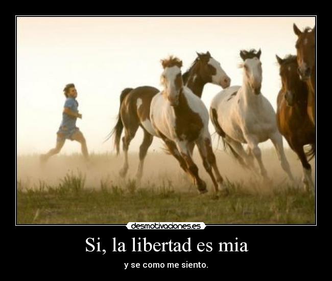 Si, la libertad es mia - y se como me siento.