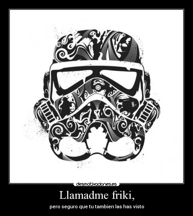 Llamadme friki, - pero seguro que tu tambien las has visto