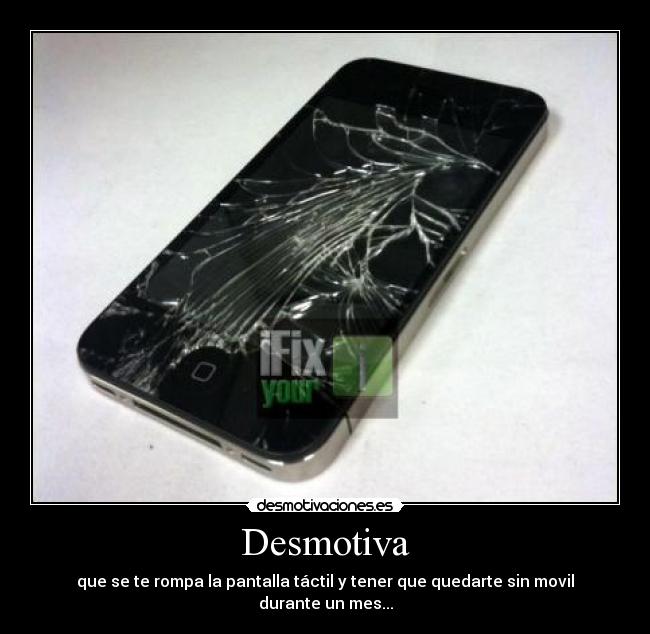 Desmotiva - que se te rompa la pantalla táctil y tener que quedarte sin movil durante un mes...