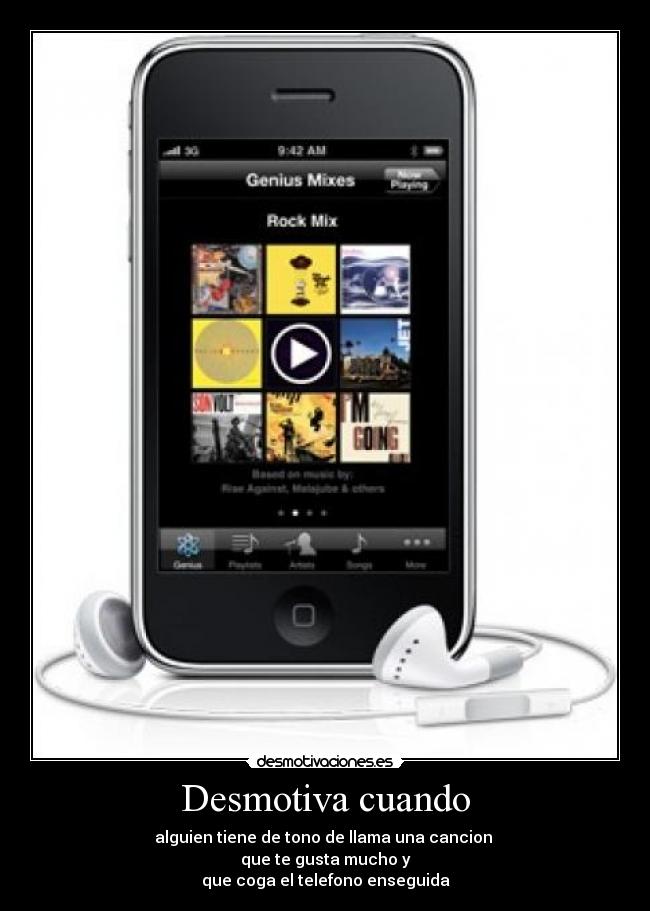 Desmotiva cuando - alguien tiene de tono de llama una cancion 
que te gusta mucho y
que coga el telefono enseguida
