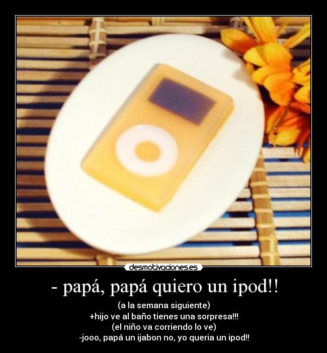 - papá, papá quiero un ipod!! -