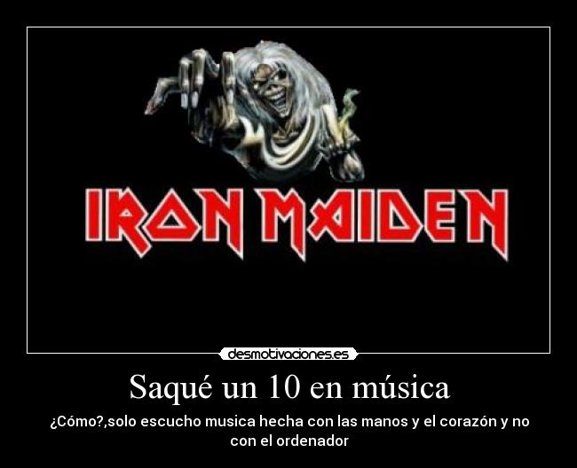 Saqué un 10 en música - ¿Cómo?,solo escucho musica hecha con las manos y el corazón y no
con el ordenador