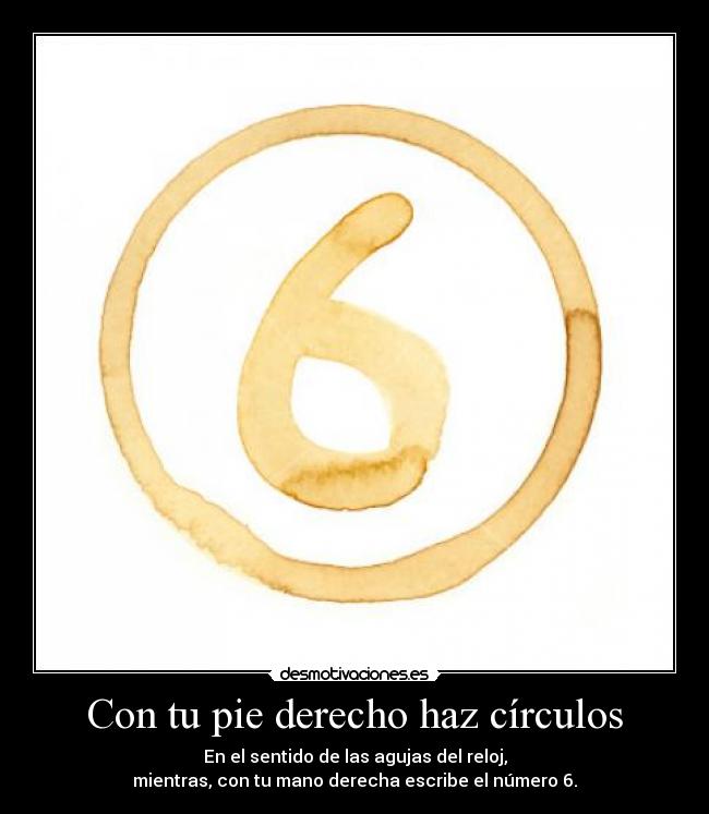 Con tu pie derecho haz círculos - En el sentido de las agujas del reloj,
mientras, con tu mano derecha escribe el número 6.