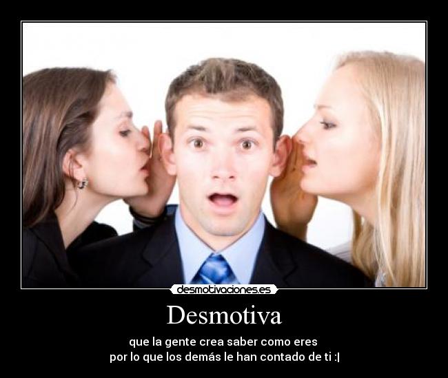 Desmotiva - que la gente crea saber como eres 
por lo que los demás le han contado de ti :|