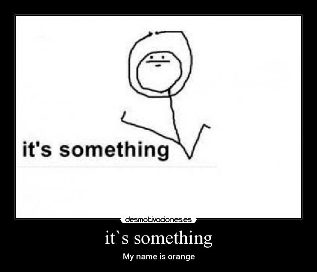 it`s something - My name is orange