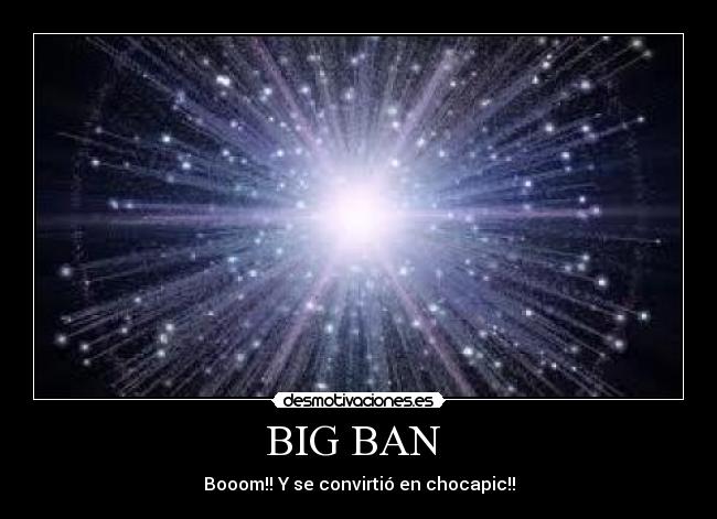 BIG BAN  - Booom!! Y se convirtió en chocapic!!