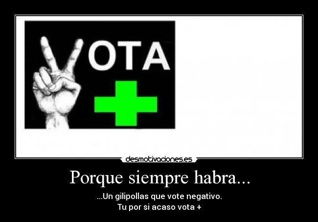 Porque siempre habra... - ...Un gilipollas que vote negativo.
Tu por si acaso vota +