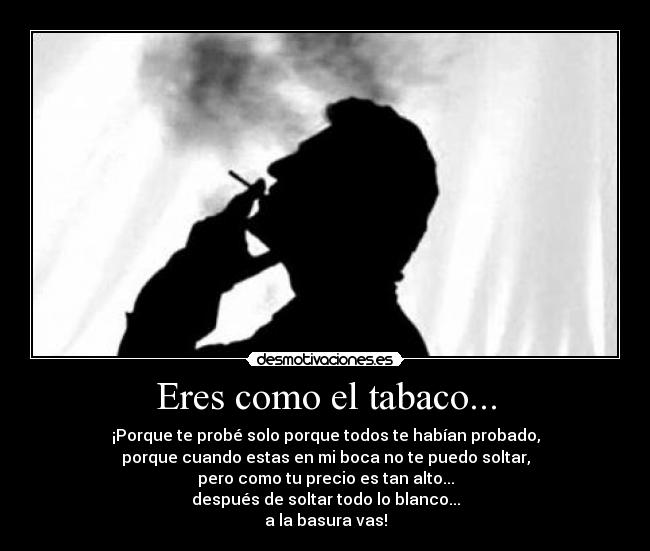 Eres como el tabaco... -