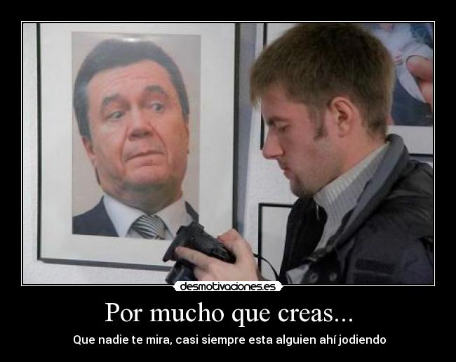 Por mucho que creas... - Que nadie te mira, casi siempre esta alguien ahí jodiendo