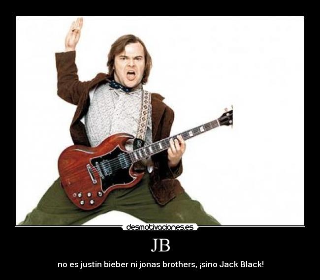 JB - no es justin bieber ni jonas brothers, ¡sino Jack Black!