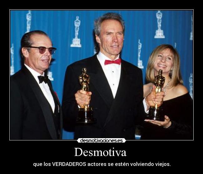 Desmotiva - que los VERDADEROS actores se estén volviendo viejos.