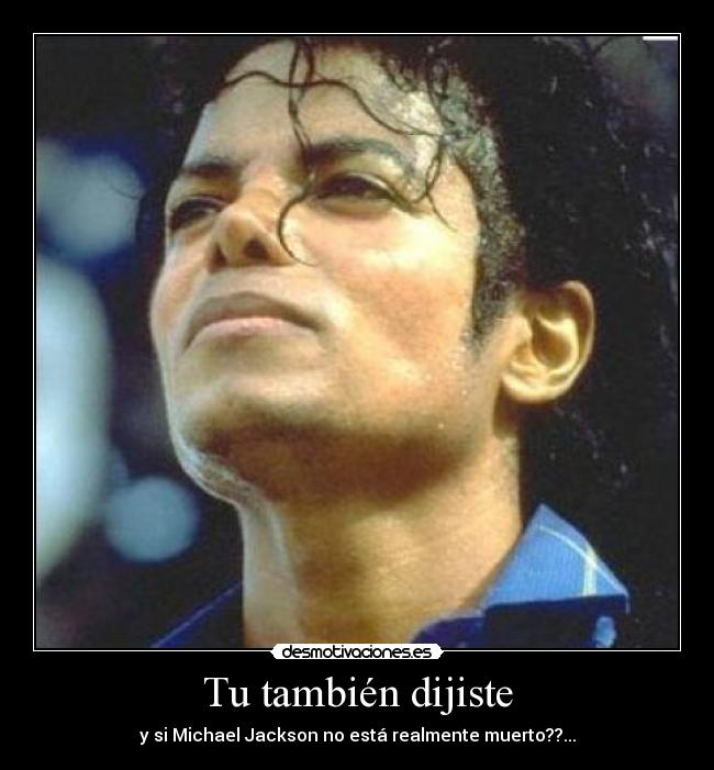 Tu también dijiste - y si Michael Jackson no está realmente muerto??...