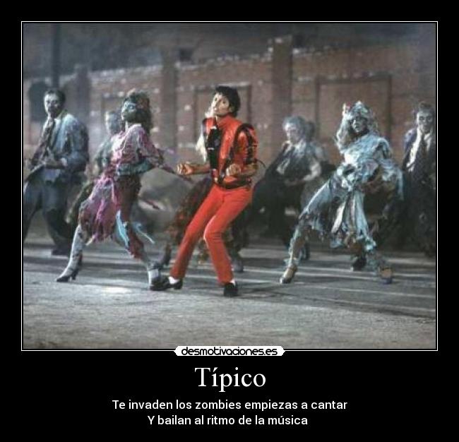 Típico - Te invaden los zombies empiezas a cantar
Y bailan al ritmo de la música