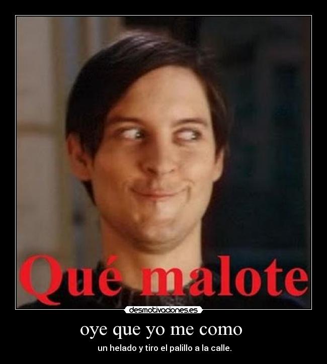 oye que yo me como - un helado y tiro el palillo a la calle.