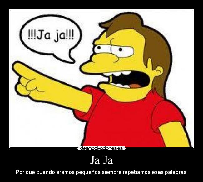 Ja Ja - Por que cuando eramos pequeños siempre repetiamos esas palabras.