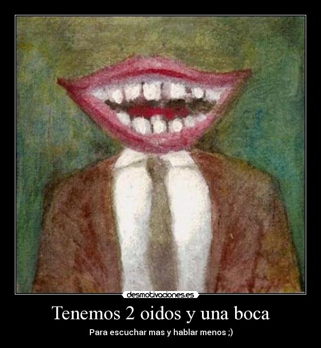 Tenemos 2 oidos y una boca - Para escuchar mas y hablar menos ;)