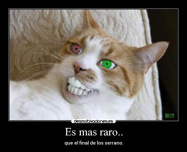 Es mas raro.. - que el final de los serrano.