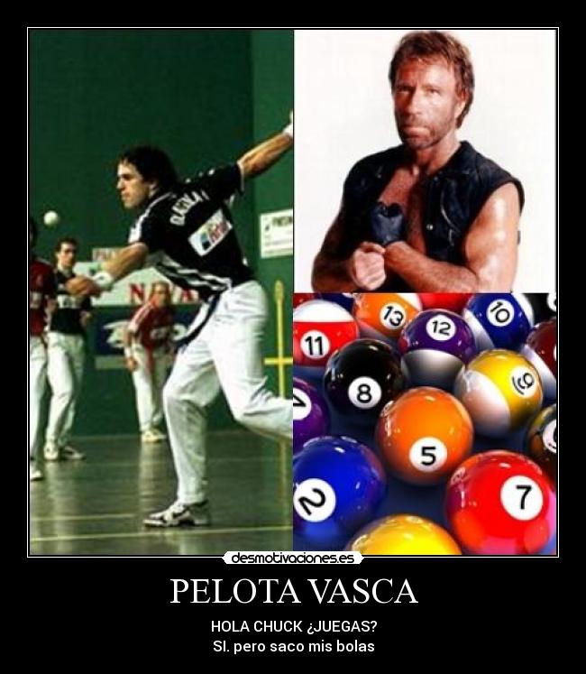 PELOTA VASCA - HOLA CHUCK ¿JUEGAS?
SI. pero saco mis bolas