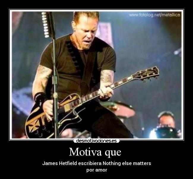 Motiva que  - James Hetfield escribiera Nothing else matters
por amor