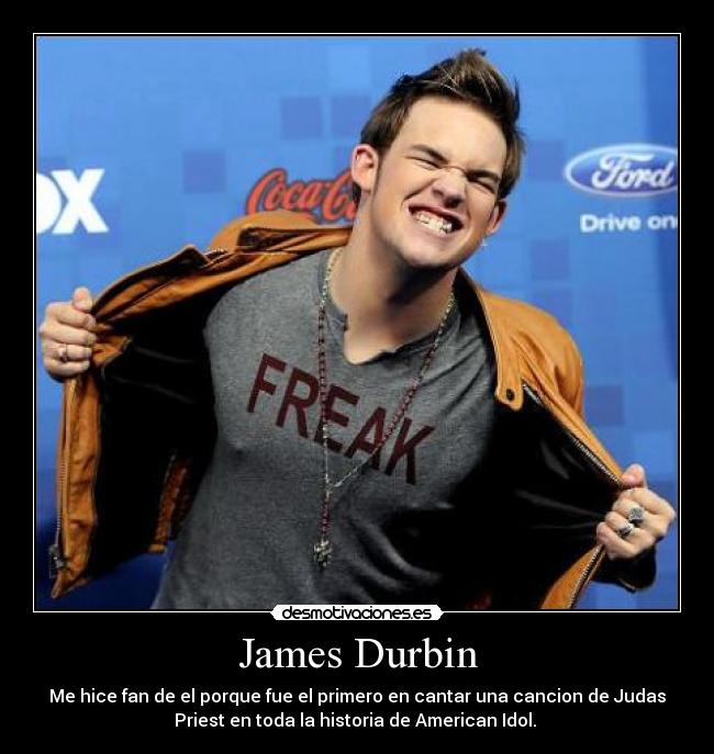 James Durbin - Me hice fan de el porque fue el primero en cantar una cancion de Judas
Priest en toda la historia de American Idol. 