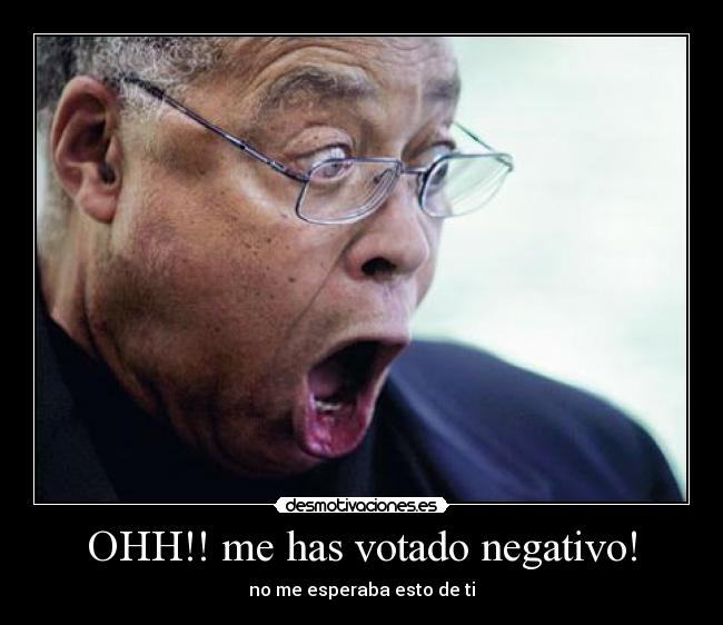 OHH!! me has votado negativo! -