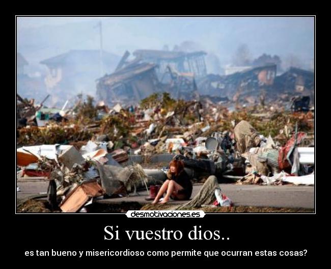 Si vuestro dios.. - es tan bueno y misericordioso como permite que ocurran estas cosas?