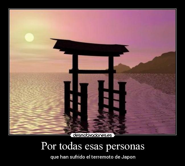 Por todas esas personas - que han sufrido el terremoto de Japon