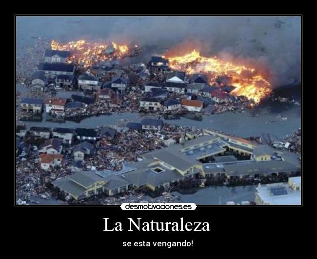 La Naturaleza - se esta vengando!
