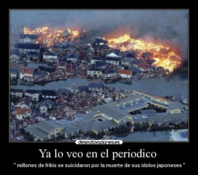 Ya lo veo en el periodico  -  millones de frikis se suicidaron por la muerte de sus ídolos japoneses 